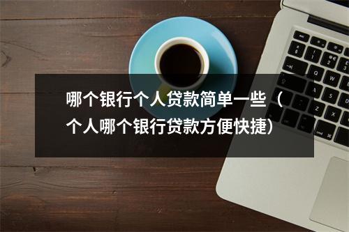 哪个银行个人贷款简单一些（个人哪个银行贷款方便快捷）
