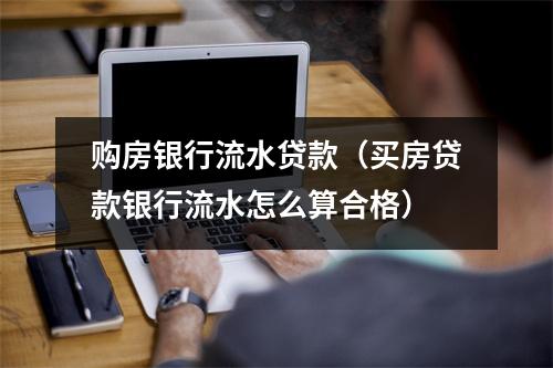 购房银行流水贷款（买房贷款银行流水怎么算合格）