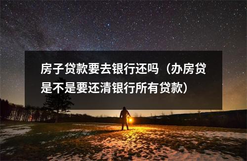 房子贷款要去银行还吗（办房贷是不是要还清银行所有贷款）
