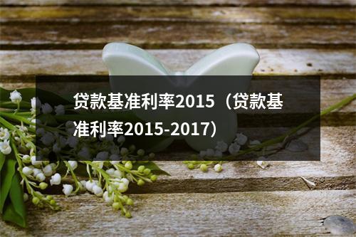 贷款基准利率2015（贷款基准利率2015-2017）