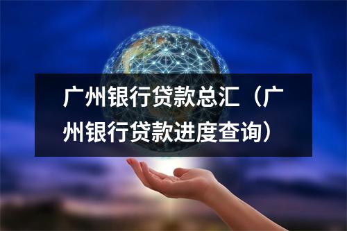 广州银行贷款总汇（广州银行贷款进度查询）