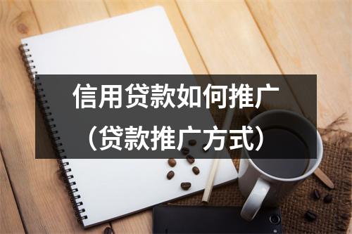 信用贷款如何推广（贷款推广方式）
