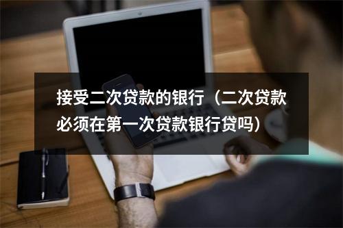 接受二次贷款的银行（二次贷款必须在第一次贷款银行贷吗）