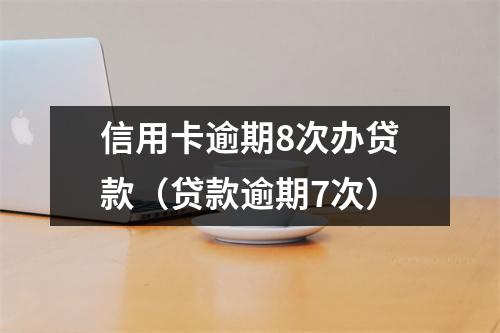 信用卡逾期8次办贷款（贷款逾期7次）