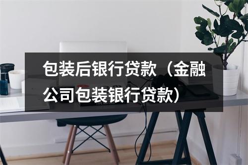 包装后银行贷款（金融公司包装银行贷款）