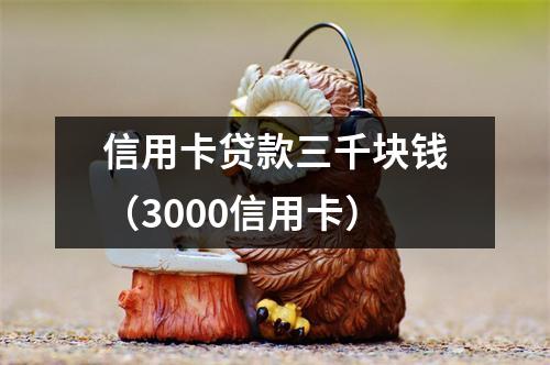 信用卡贷款三千块钱（3000信用卡）