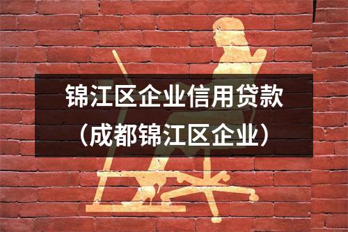 锦江区企业信用贷款（成都锦江区企业）