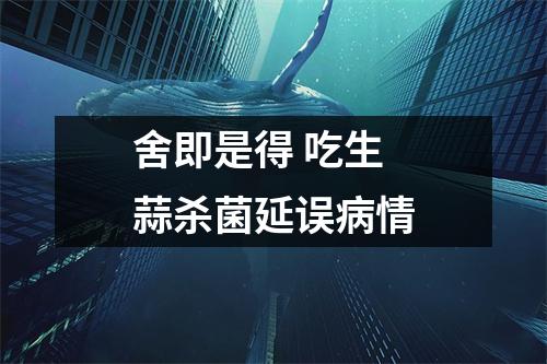 舍即是得 吃生蒜杀菌延误病情