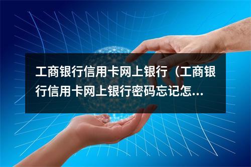 工商银行信用卡网上银行（工商银行信用卡网上银行密码忘记怎么办）