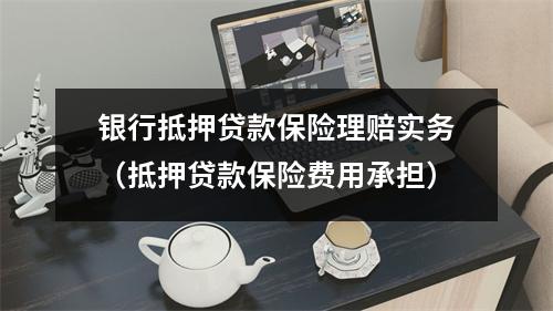 银行抵押贷款保险理赔实务（抵押贷款保险费用承担）