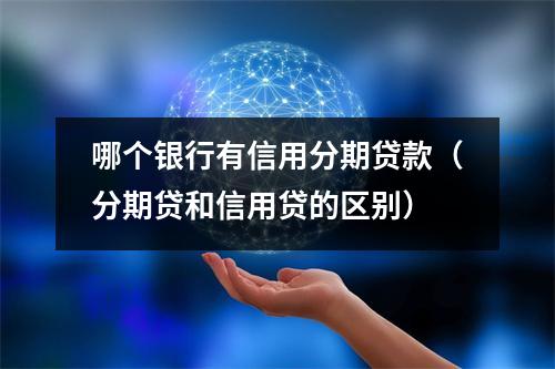 哪个银行有信用分期贷款（分期贷和信用贷的区别）