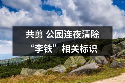 共剪 公园连夜清除“李铁”相关标识