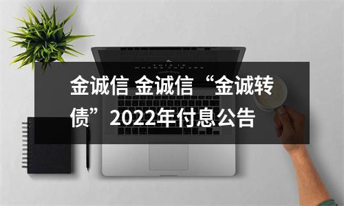 金诚信 金诚信“金诚转债”2022年付息公告