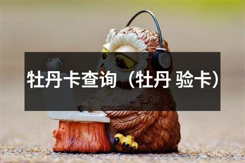 牡丹卡查询（牡丹 验卡）