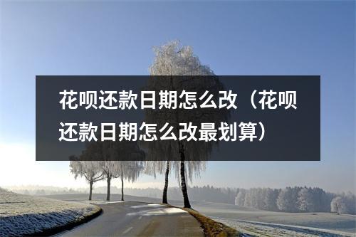 花呗还款日期怎么改(花呗还款日期怎么改最划算)