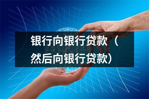银行向银行贷款（然后向银行贷款）