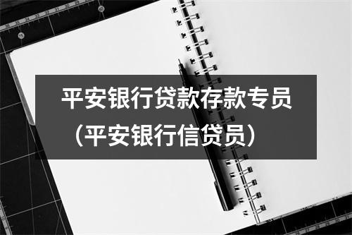 平安银行贷款存款专员（平安银行信贷员）