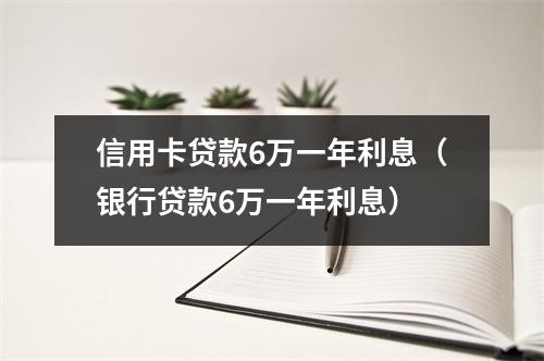 信用卡贷款6万一年利息（银行贷款6万一年利息）