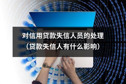 对信用贷款失信人员的处理(贷款失信人有什么影响)