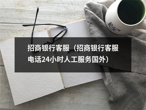 招商银行客服（招商银行客服电话24小时人工服务国外）