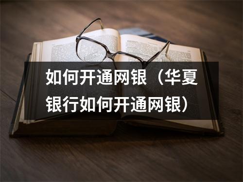 如何开通网银（华夏银行如何开通网银）