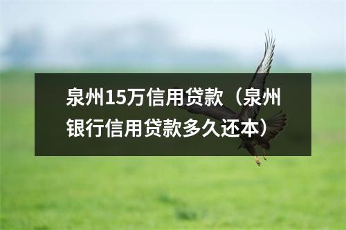 泉州15万信用贷款(泉州银行信用贷款多久还本)