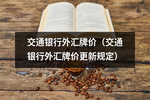 交通银行外汇牌价（交通银行外汇牌价更新规定）