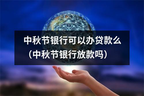 中秋节银行可以办贷款么（中秋节银行放款吗）