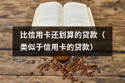 比信用卡还划算的贷款（类似于信用卡的贷款）