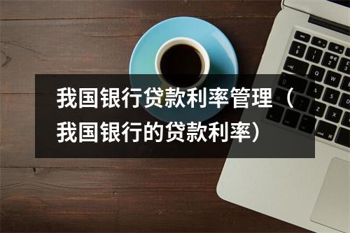我国银行贷款利率管理（我国银行的贷款利率）