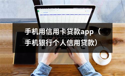 手机用信用卡贷款app(手机银行个人信用贷款)
