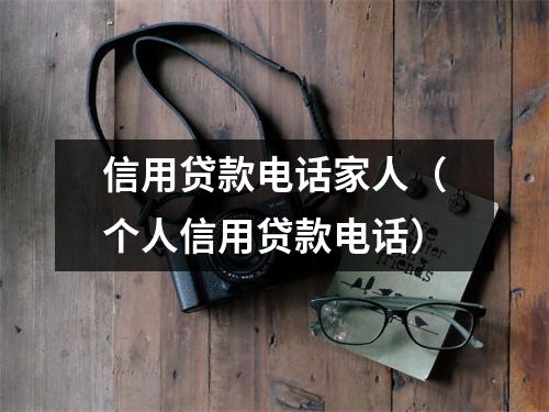 信用贷款电话家人（个人信用贷款电话）