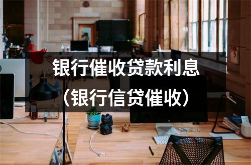 银行催收贷款利息（银行信贷催收）