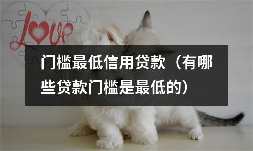 门槛最低信用贷款（有哪些贷款门槛是最低的）