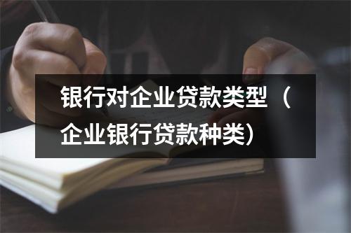 银行对企业贷款类型（企业银行贷款种类）