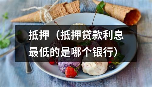 抵押(抵押贷款利息最低的是哪个银行)