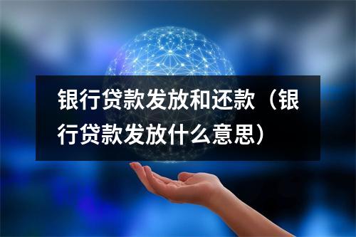银行贷款发放和还款(银行贷款发放什么意思)