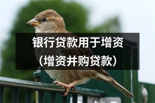 银行贷款用于增资（增资并购贷款）