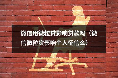 微信用微粒贷影响贷款吗（微信微粒贷影响个人征信么）