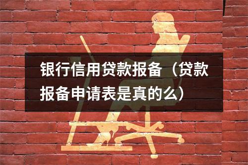 银行信用贷款报备（贷款报备申请表是真的么）