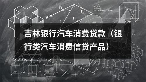 吉林银行汽车消费贷款（银行类汽车消费信贷产品）