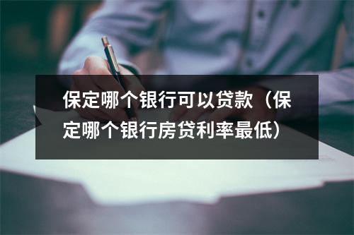 保定哪个银行可以贷款（保定哪个银行房贷利率最低）