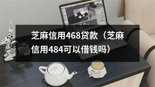 芝麻信用468贷款（芝麻信用484可以借钱吗）