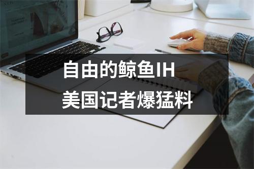 自由的鲸鱼IH 美国记者爆猛料