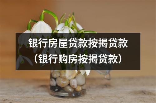银行房屋贷款按揭贷款（银行购房按揭贷款）