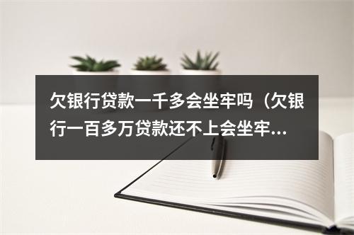 欠银行贷款一千多会坐牢吗(欠银行一百多万贷款还不上会坐牢吗)