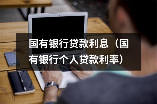 国有银行贷款利息（国有银行个人贷款利率）
