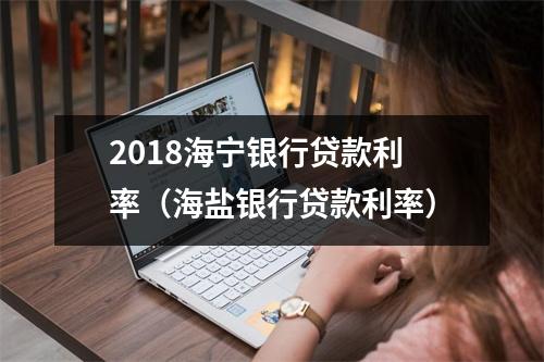 2018海宁银行贷款利率（海盐银行贷款利率）
