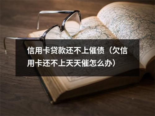 信用卡贷款还不上催债（欠信用卡还不上天天催怎么办）