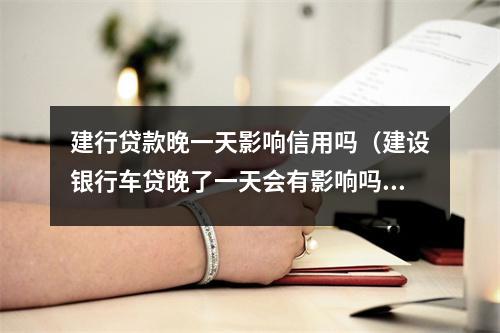 建行贷款晚一天影响信用吗（建设银行车贷晚了一天会有影响吗）
